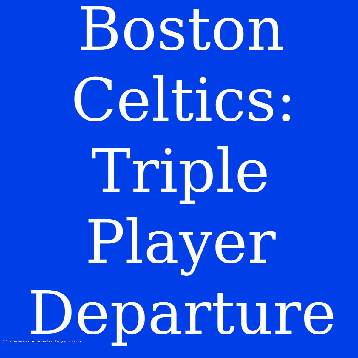 Boston Celtics:  Triple Player Departure