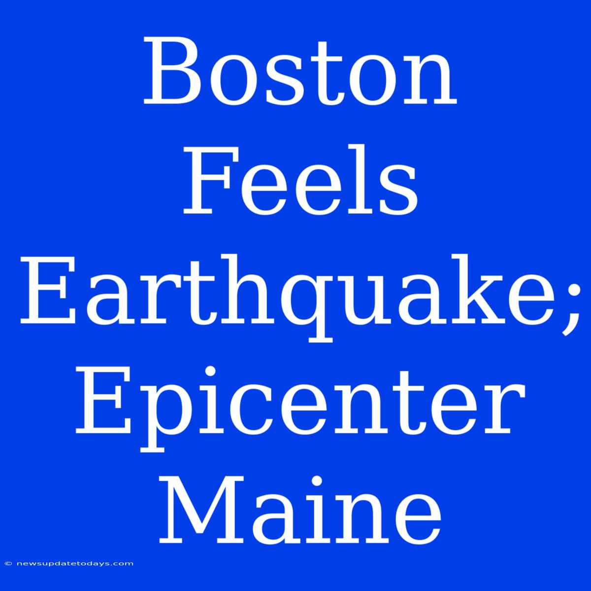 Boston Feels Earthquake; Epicenter Maine