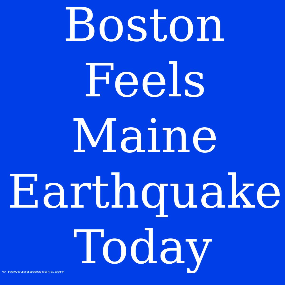 Boston Feels Maine Earthquake Today