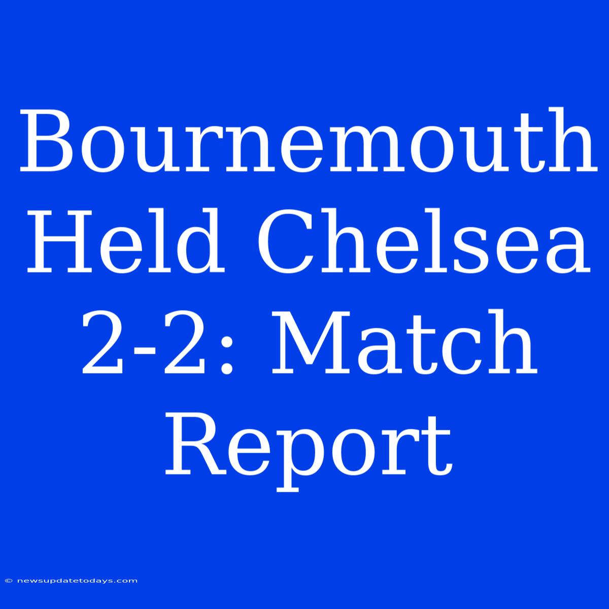 Bournemouth Held Chelsea 2-2: Match Report