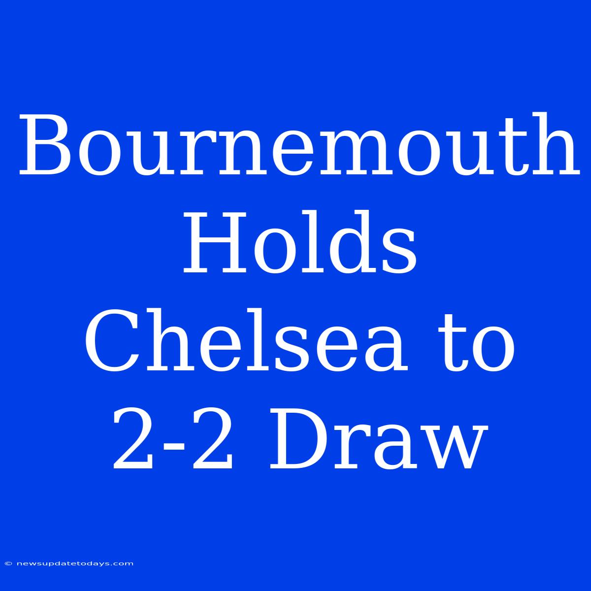 Bournemouth Holds Chelsea To 2-2 Draw