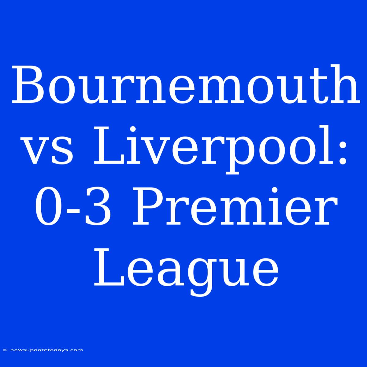 Bournemouth Vs Liverpool: 0-3 Premier League