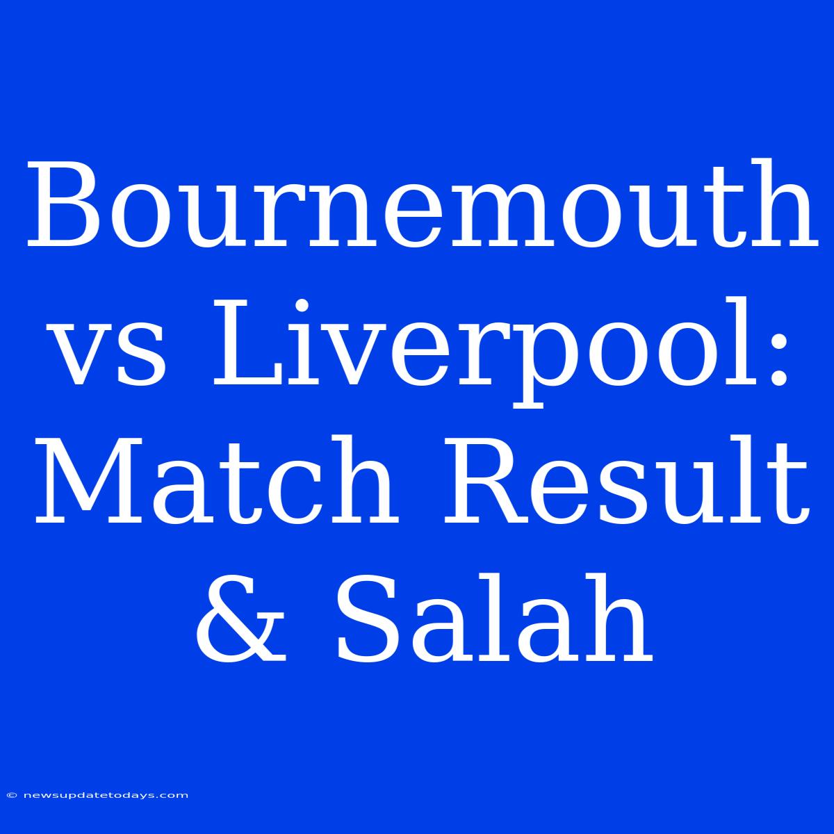 Bournemouth Vs Liverpool: Match Result & Salah