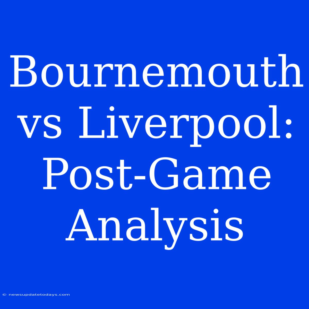 Bournemouth Vs Liverpool: Post-Game Analysis