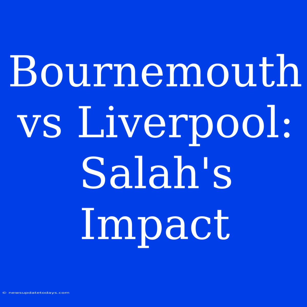 Bournemouth Vs Liverpool: Salah's Impact