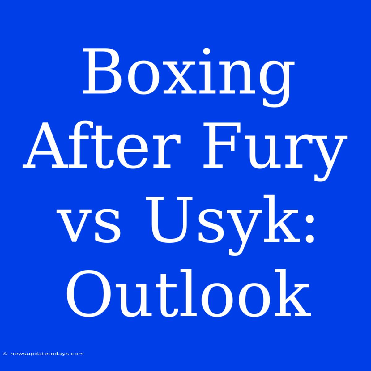 Boxing After Fury Vs Usyk: Outlook