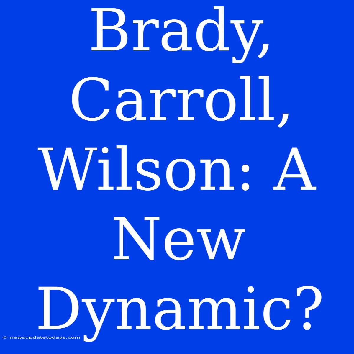 Brady, Carroll, Wilson: A New Dynamic?