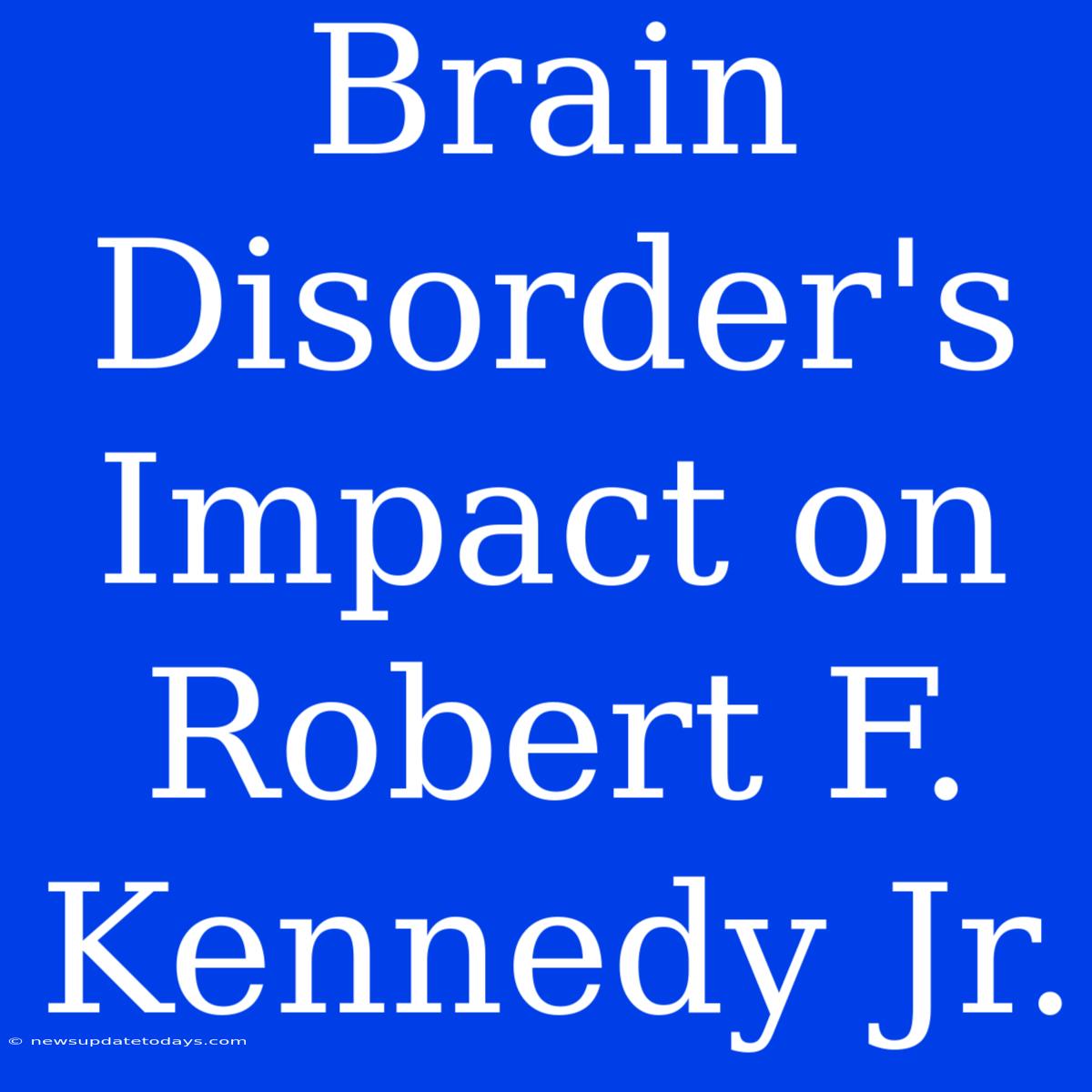 Brain Disorder's Impact On Robert F. Kennedy Jr.