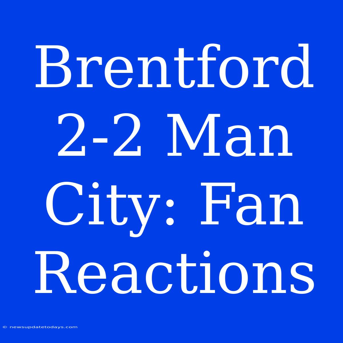 Brentford 2-2 Man City: Fan Reactions