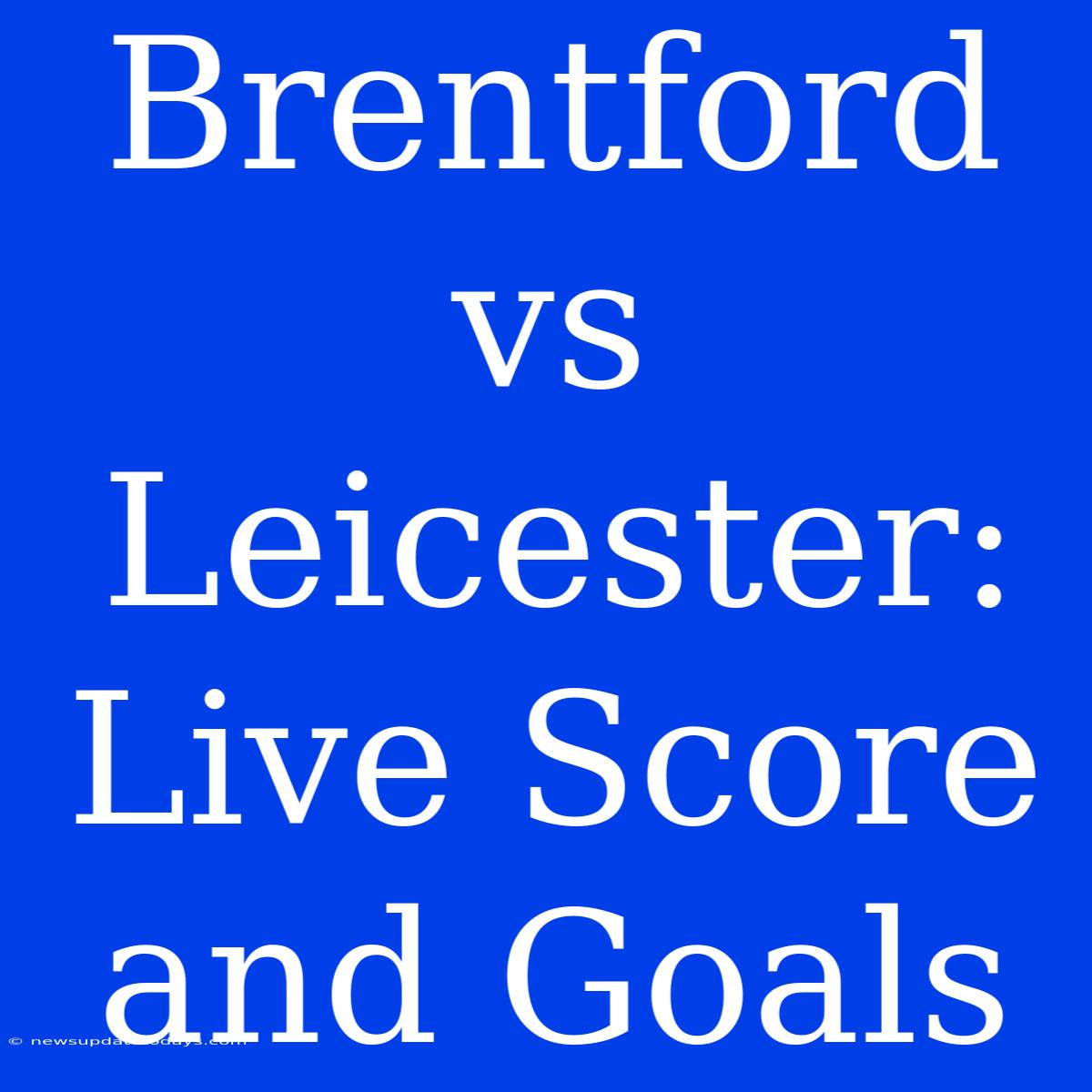 Brentford Vs Leicester: Live Score And Goals