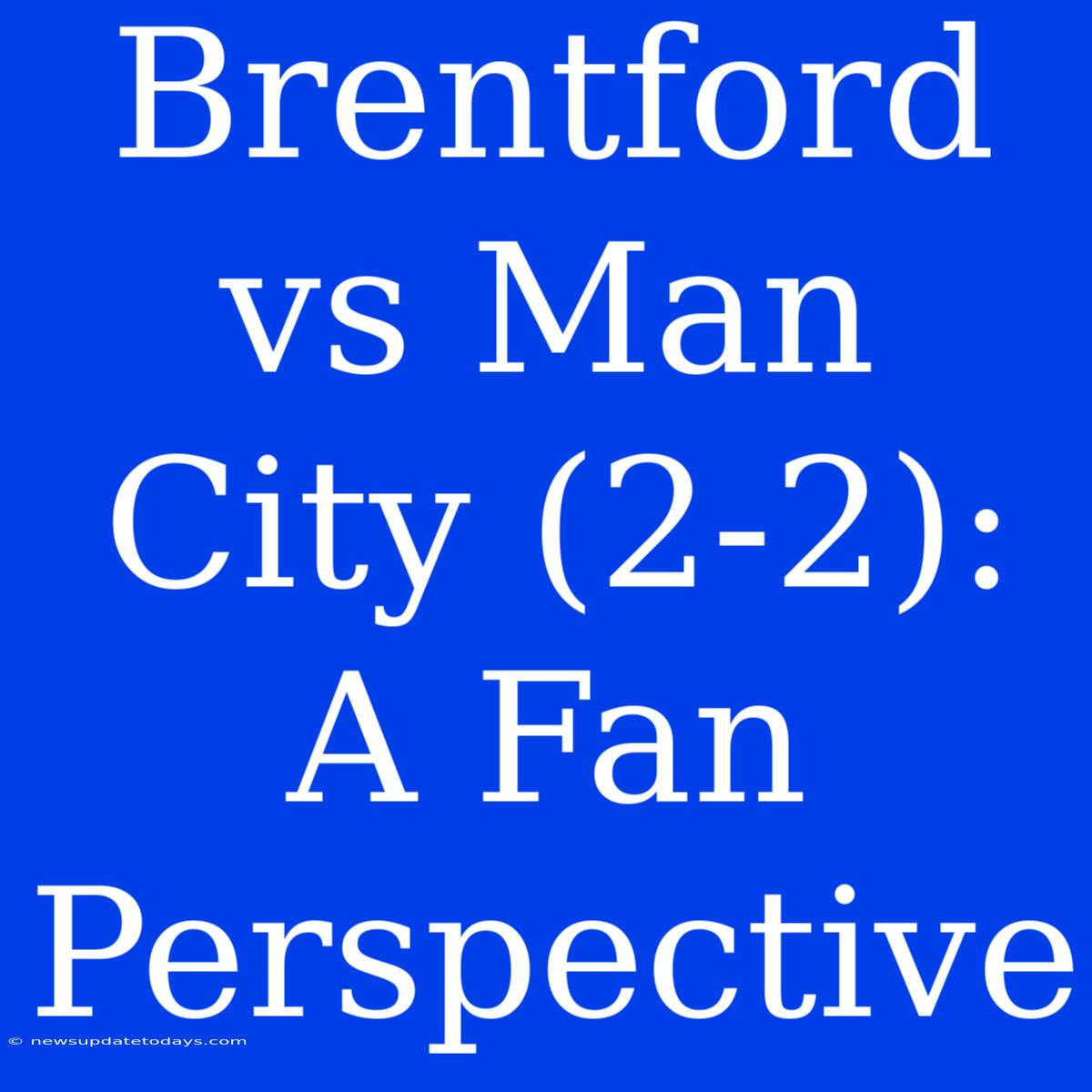 Brentford Vs Man City (2-2): A Fan Perspective