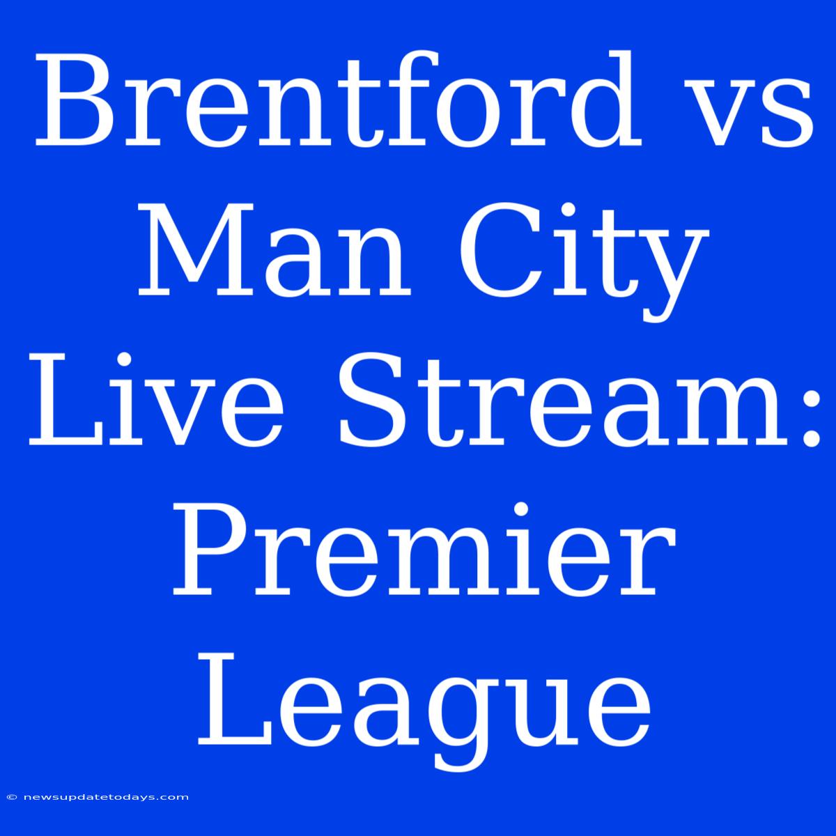 Brentford Vs Man City Live Stream: Premier League