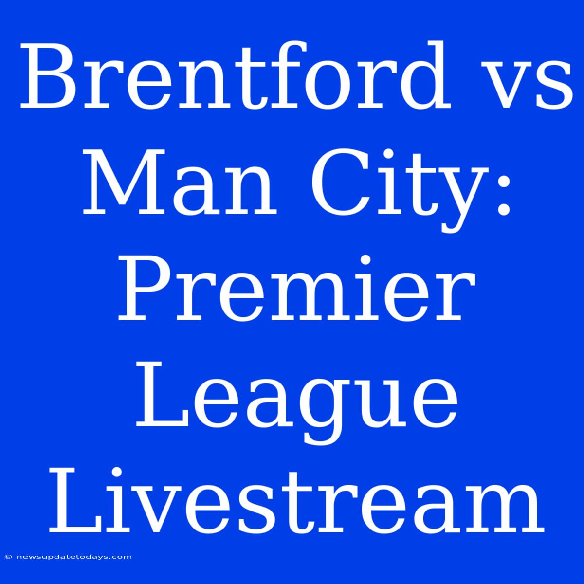 Brentford Vs Man City: Premier League Livestream