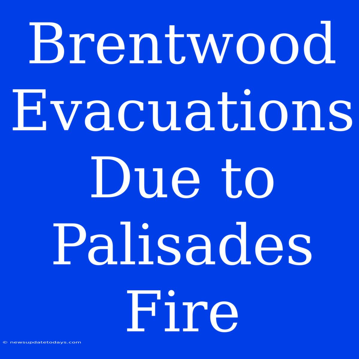 Brentwood Evacuations Due To Palisades Fire