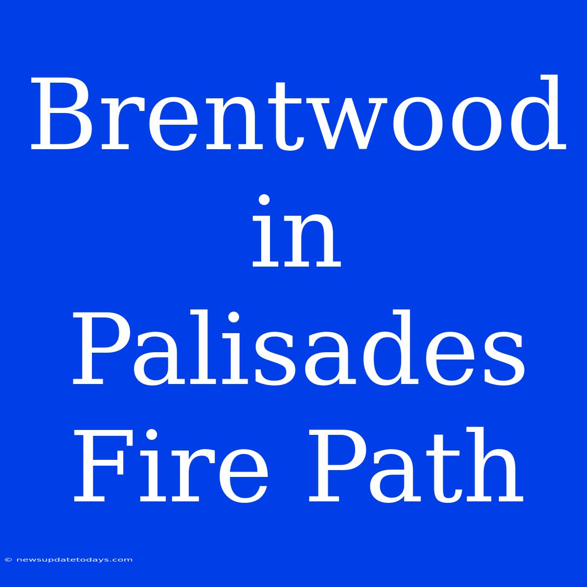 Brentwood In Palisades Fire Path