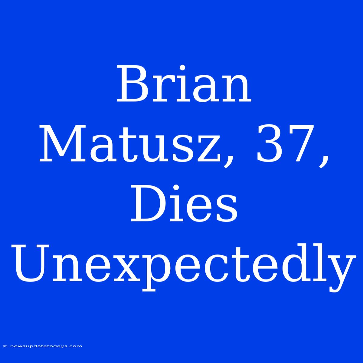 Brian Matusz, 37, Dies Unexpectedly