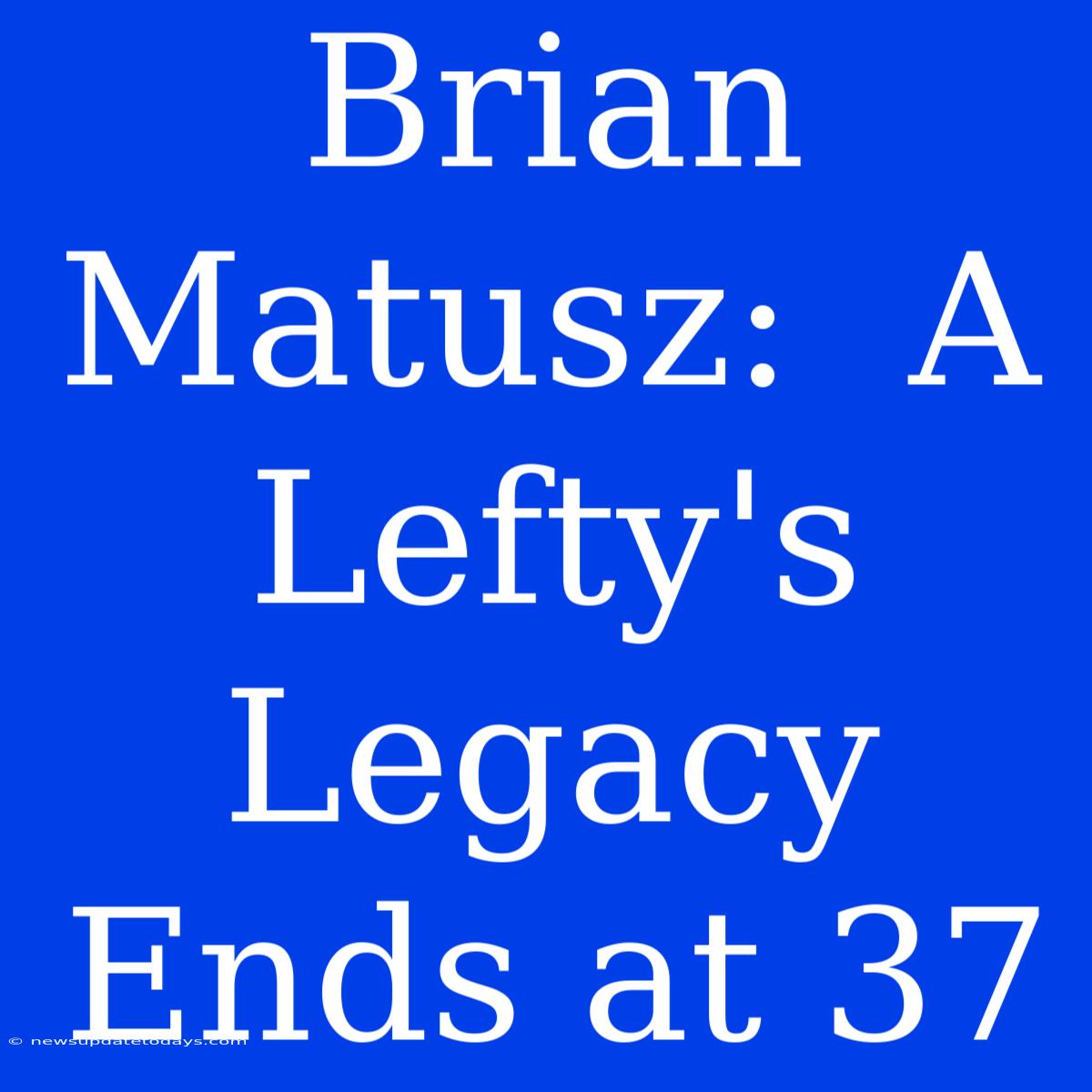 Brian Matusz:  A Lefty's Legacy Ends At 37