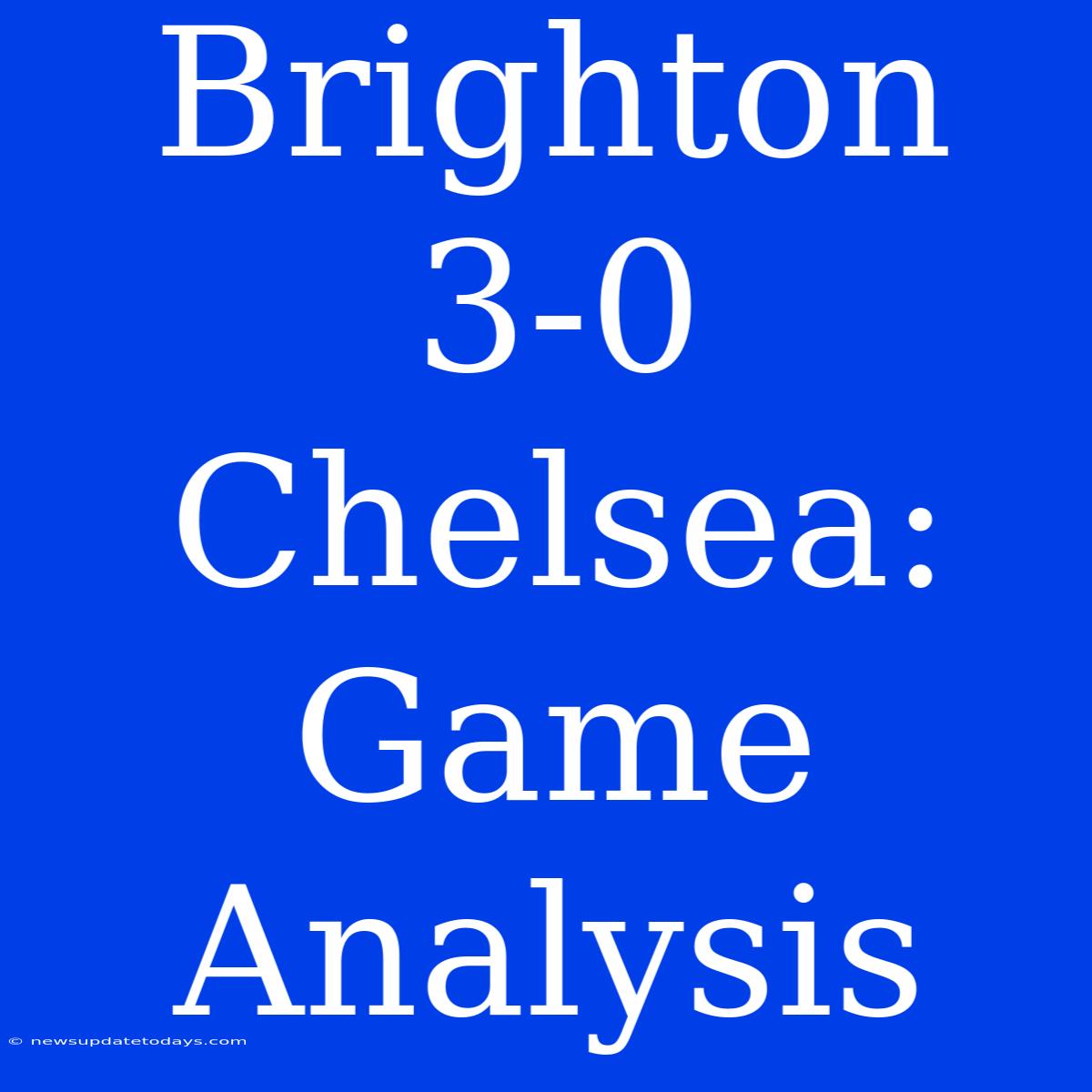 Brighton 3-0 Chelsea: Game Analysis