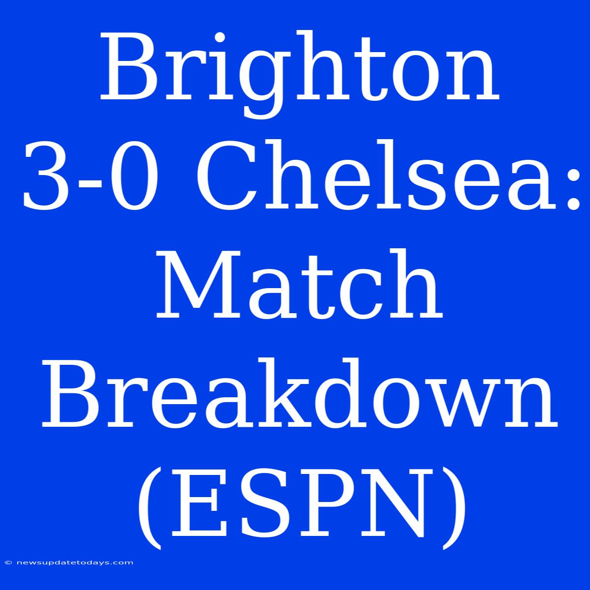 Brighton 3-0 Chelsea: Match Breakdown (ESPN)