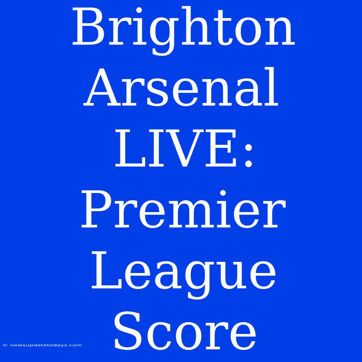 Brighton Arsenal LIVE: Premier League Score