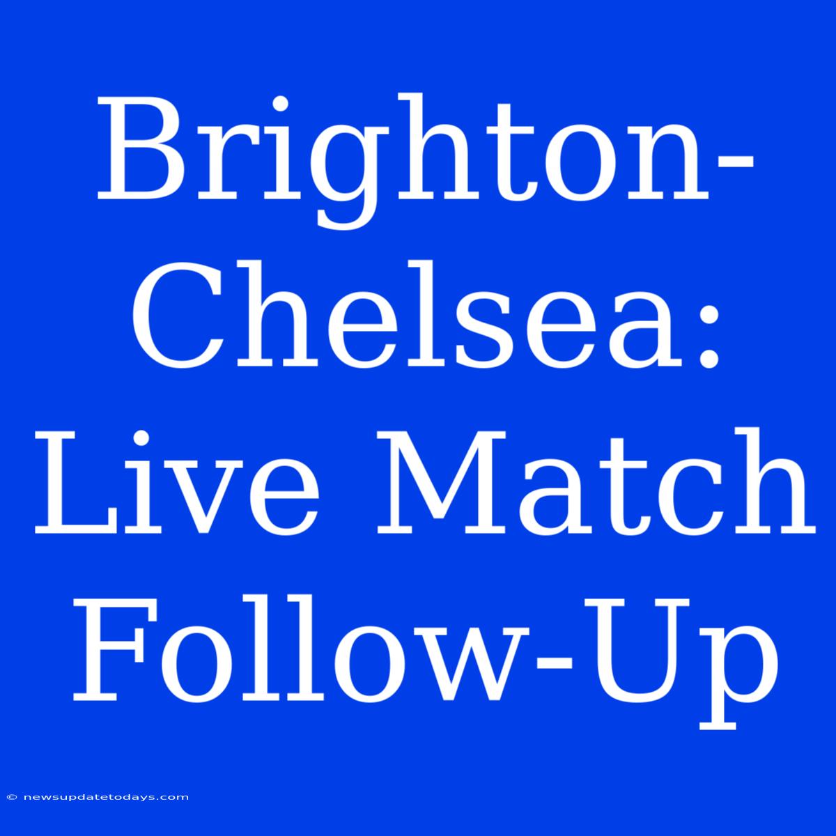 Brighton-Chelsea: Live Match Follow-Up