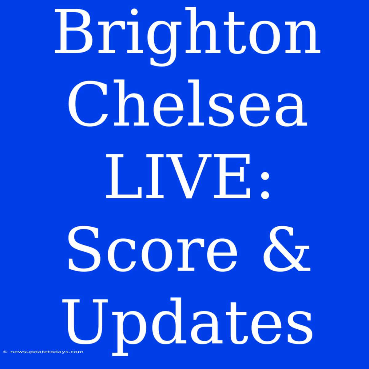 Brighton Chelsea LIVE: Score & Updates