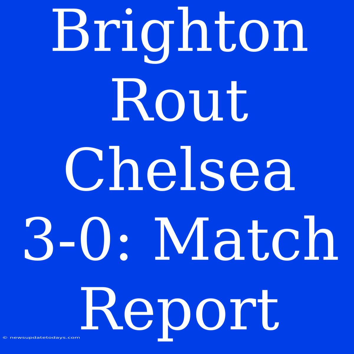 Brighton Rout Chelsea 3-0: Match Report