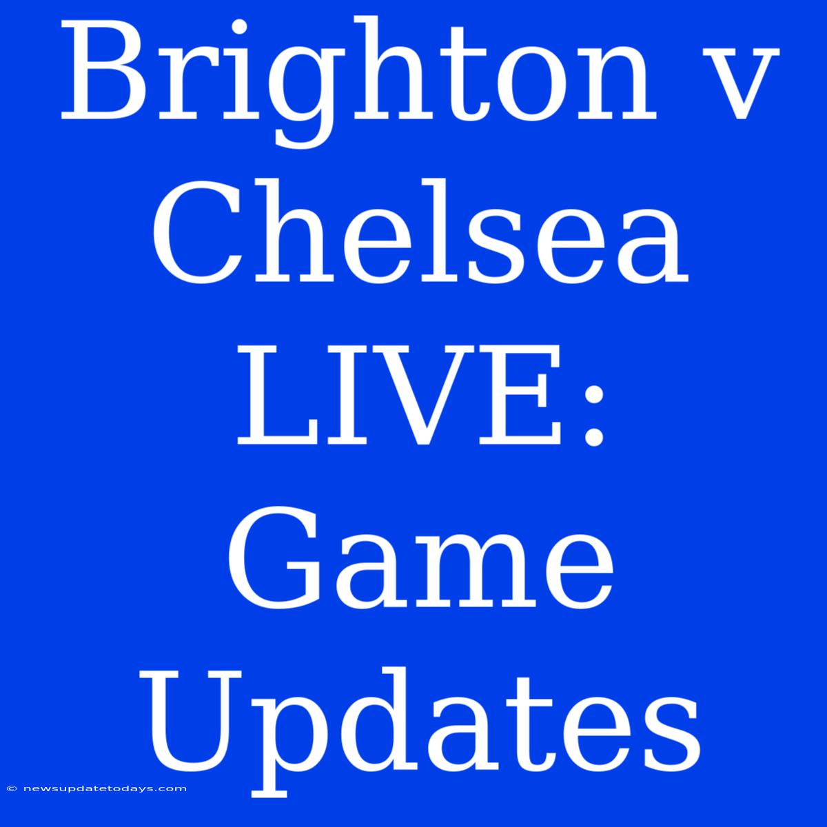 Brighton V Chelsea LIVE: Game Updates