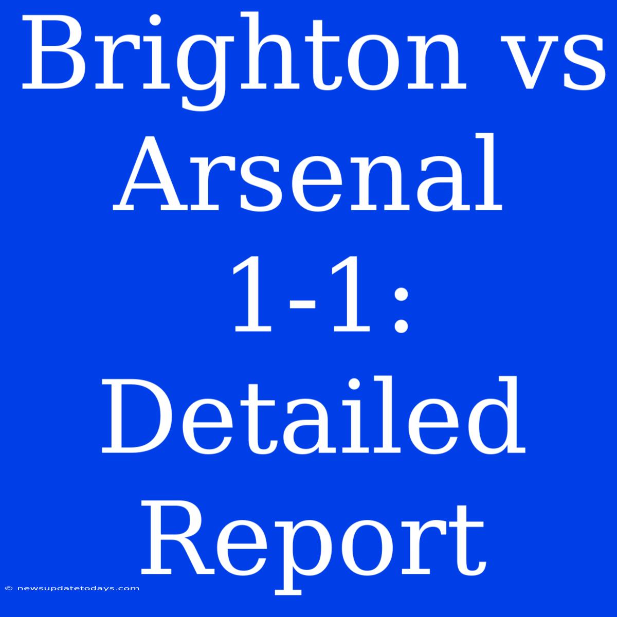 Brighton Vs Arsenal 1-1: Detailed Report