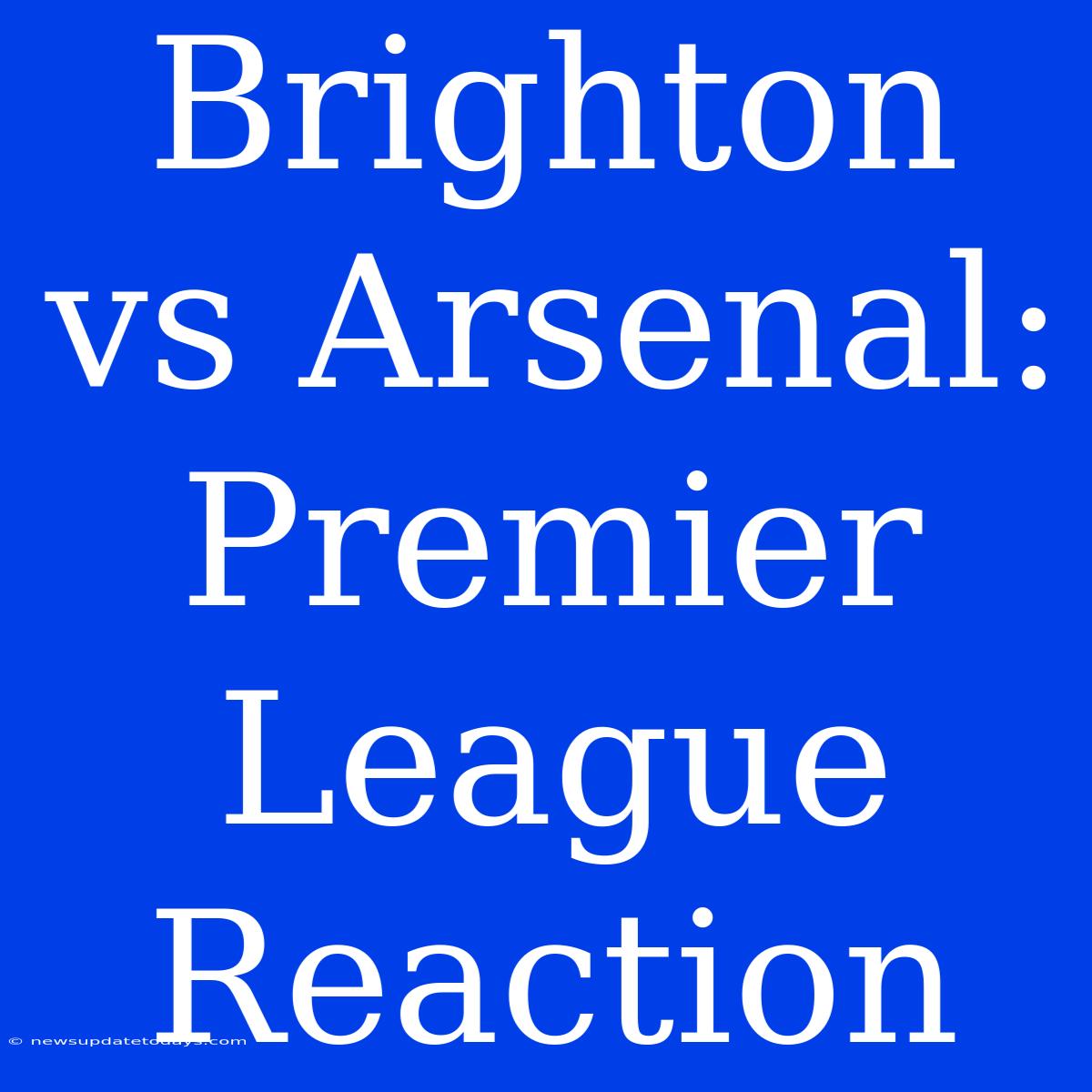 Brighton Vs Arsenal: Premier League Reaction