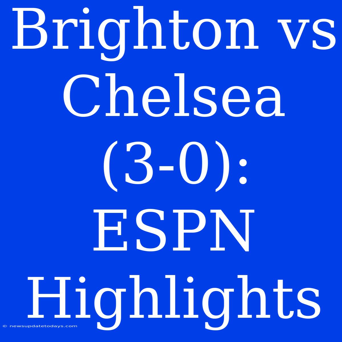 Brighton Vs Chelsea (3-0): ESPN Highlights