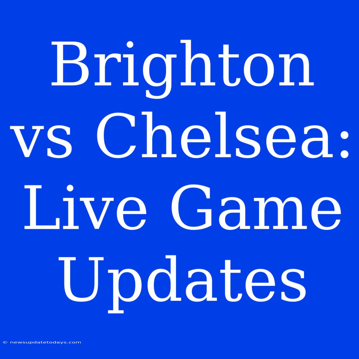 Brighton Vs Chelsea: Live Game Updates