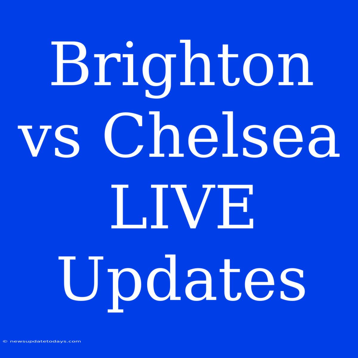 Brighton Vs Chelsea LIVE Updates