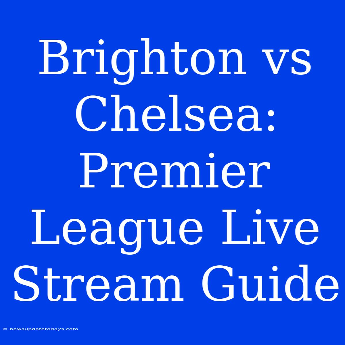 Brighton Vs Chelsea: Premier League Live Stream Guide