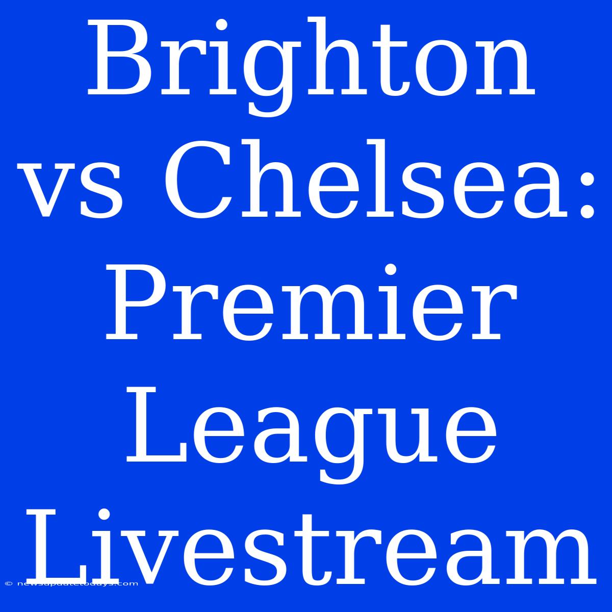 Brighton Vs Chelsea: Premier League Livestream