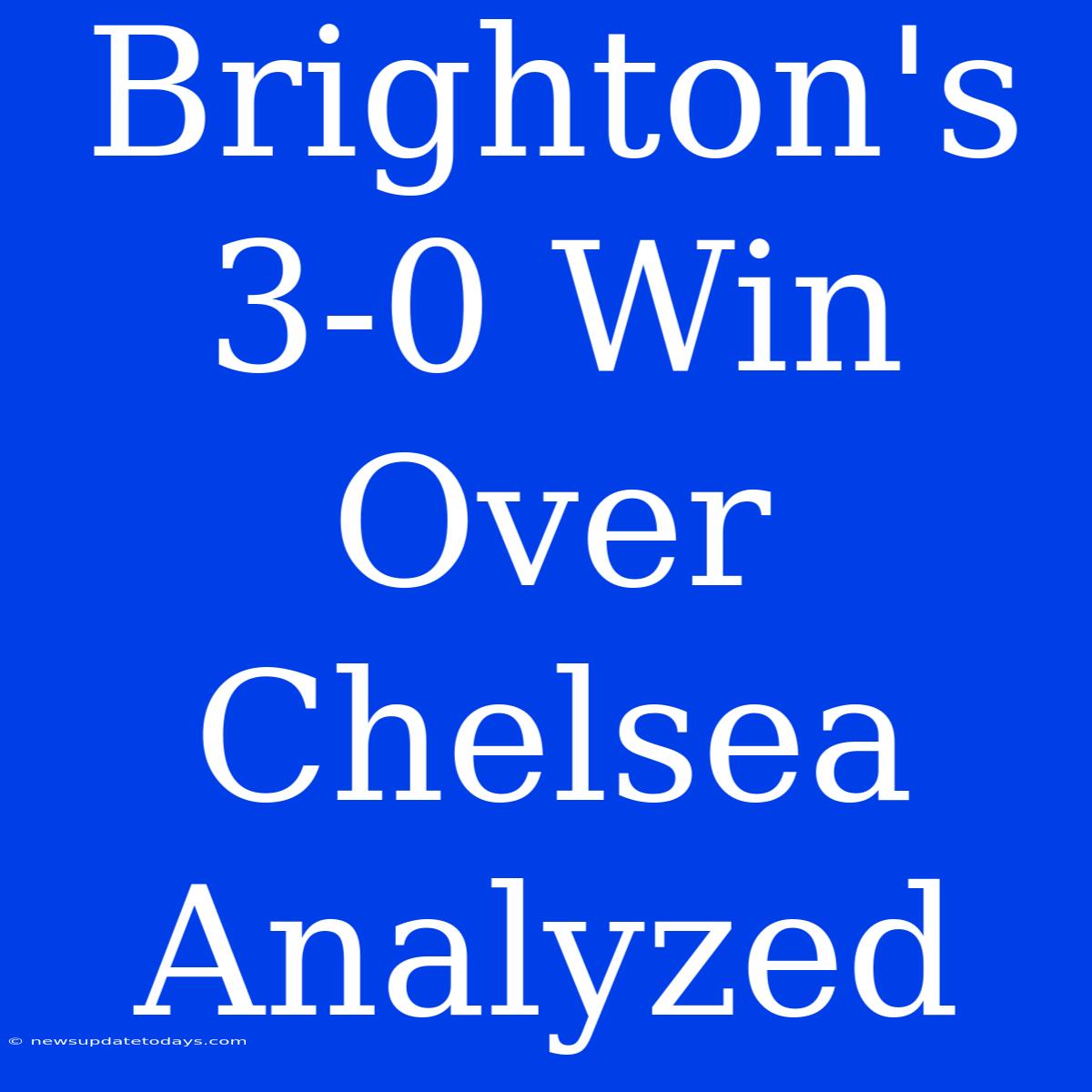 Brighton's 3-0 Win Over Chelsea Analyzed