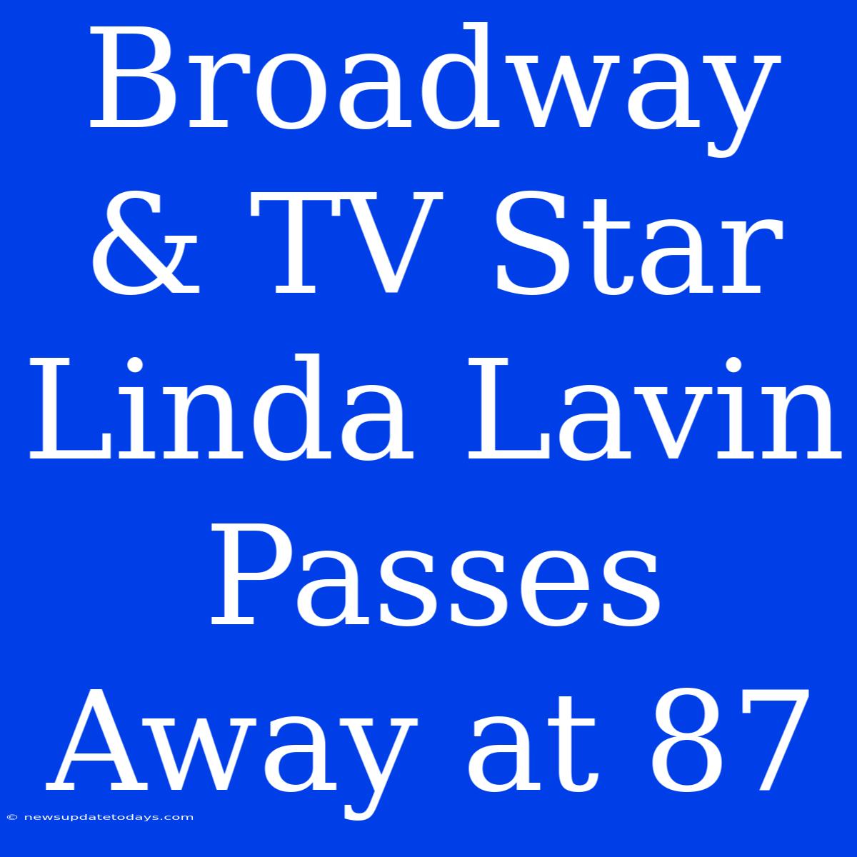 Broadway & TV Star Linda Lavin Passes Away At 87