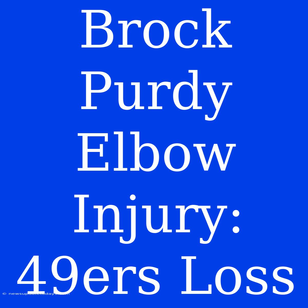 Brock Purdy Elbow Injury: 49ers Loss