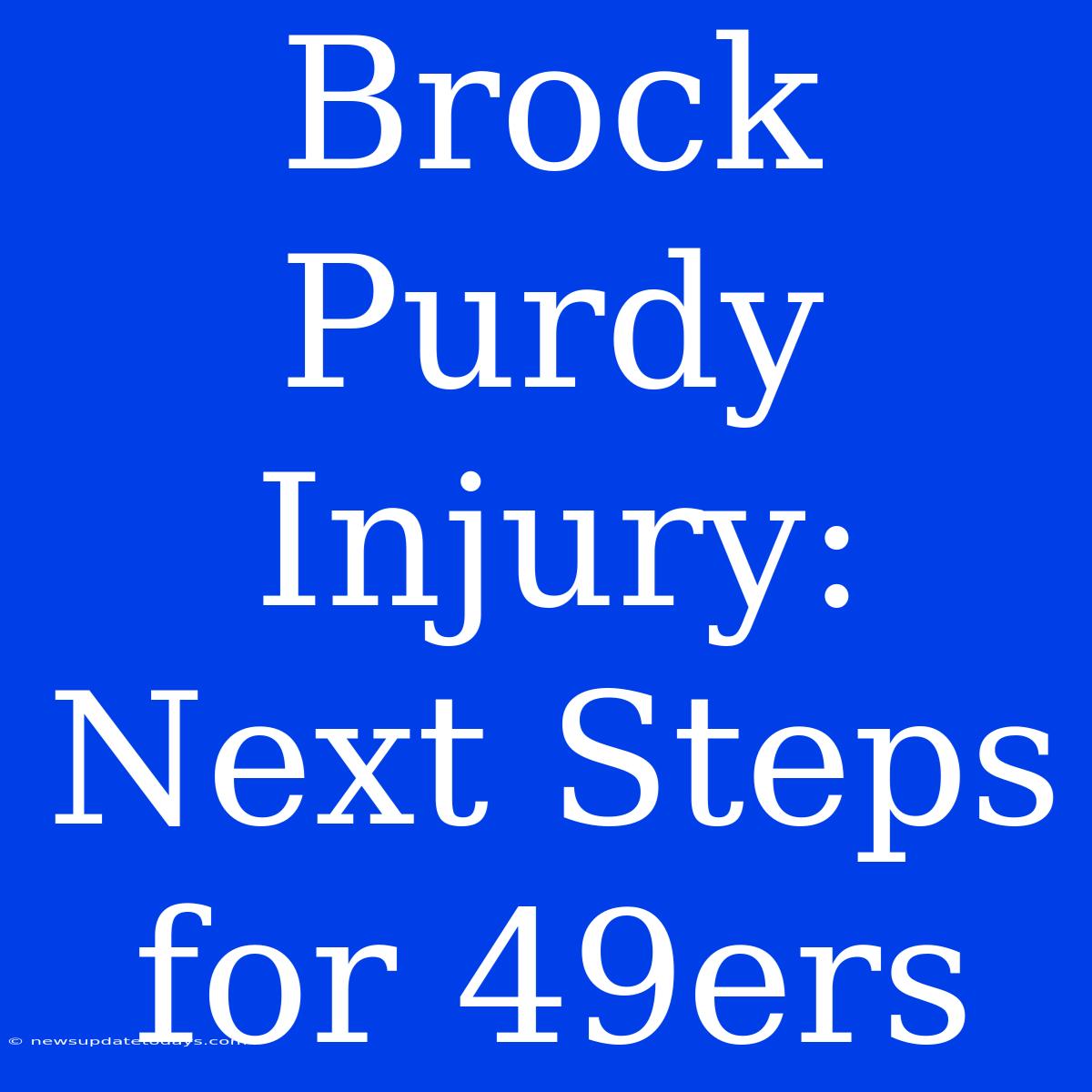 Brock Purdy Injury:  Next Steps For 49ers