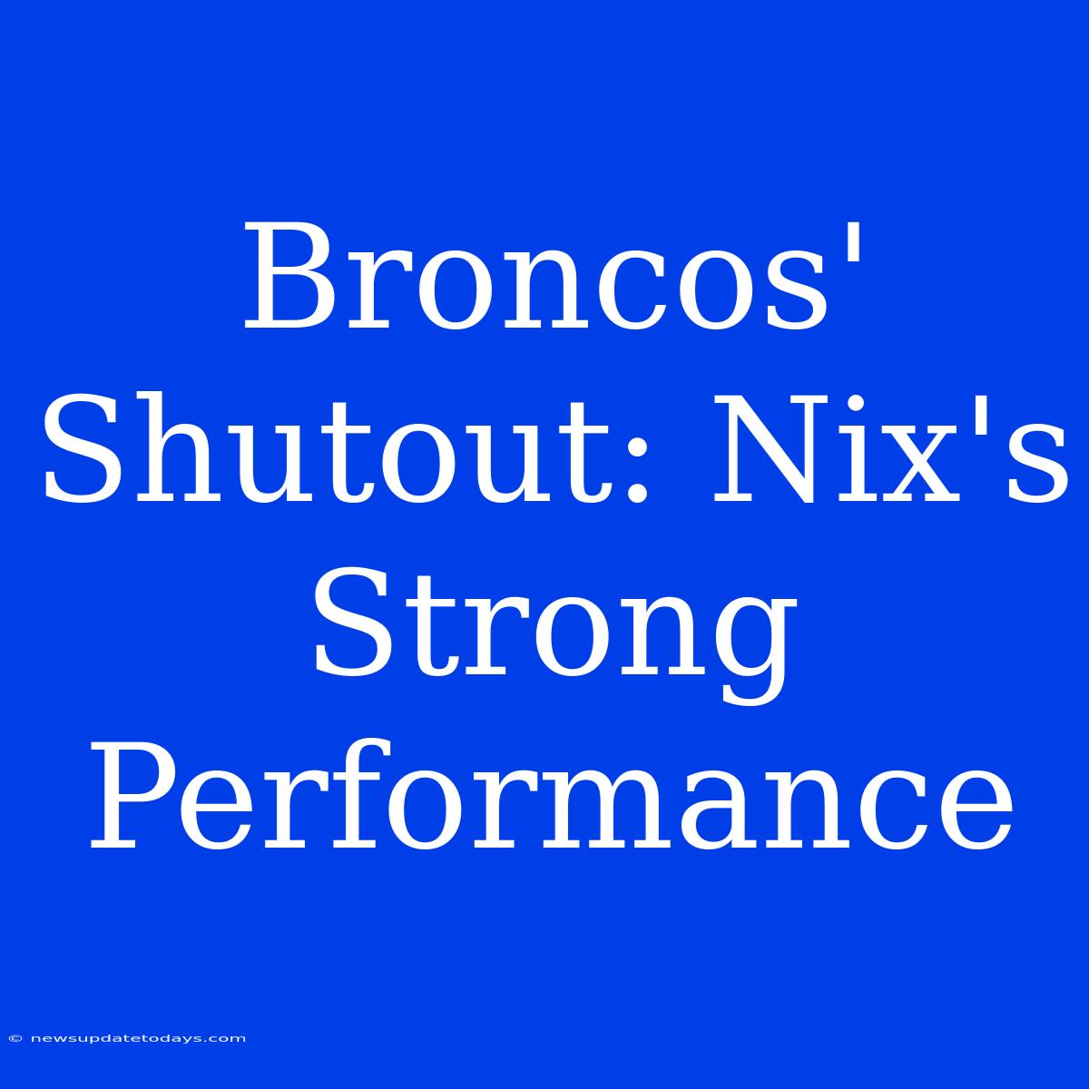 Broncos' Shutout: Nix's Strong Performance