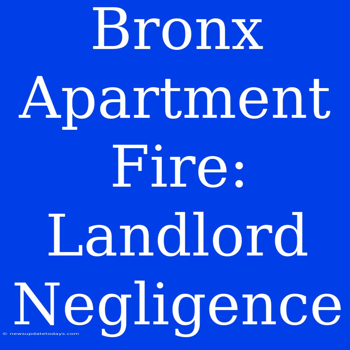 Bronx Apartment Fire: Landlord Negligence