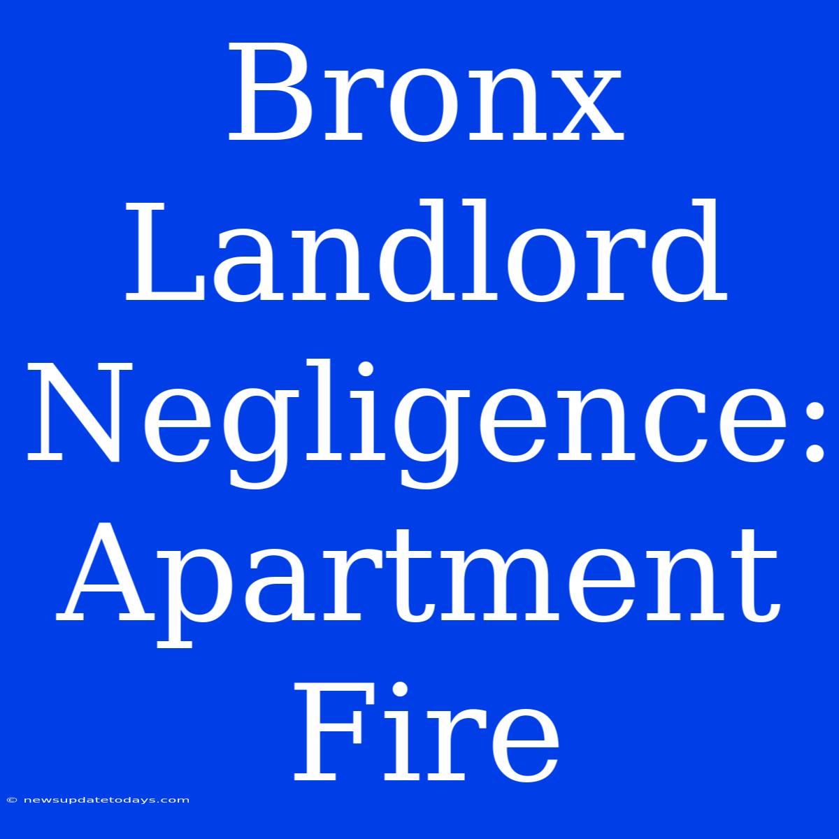 Bronx Landlord Negligence: Apartment Fire