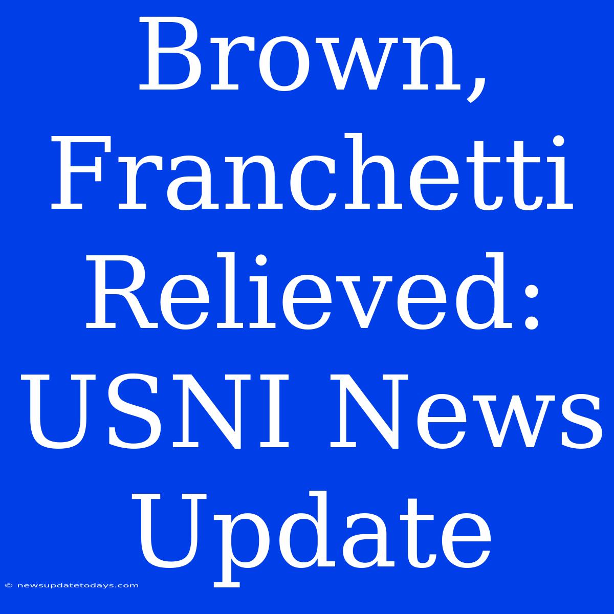 Brown, Franchetti Relieved: USNI News Update