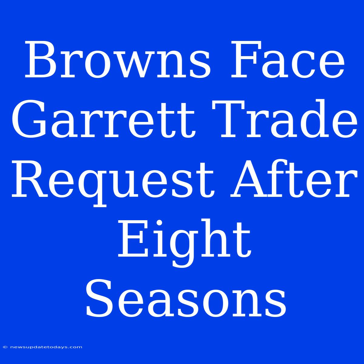 Browns Face Garrett Trade Request After Eight Seasons