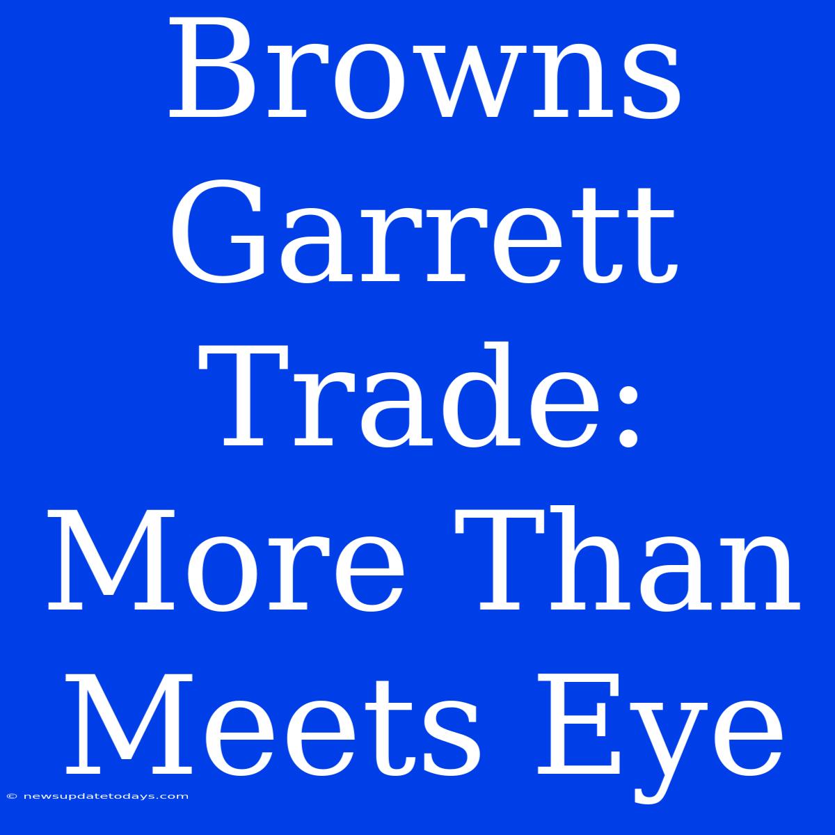 Browns Garrett Trade:  More Than Meets Eye