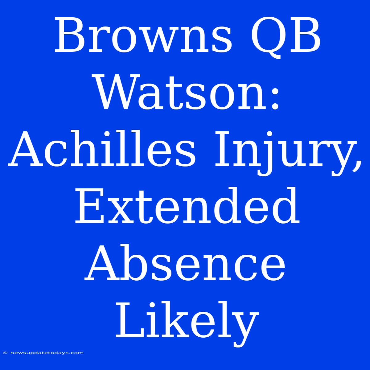 Browns QB Watson: Achilles Injury, Extended Absence Likely