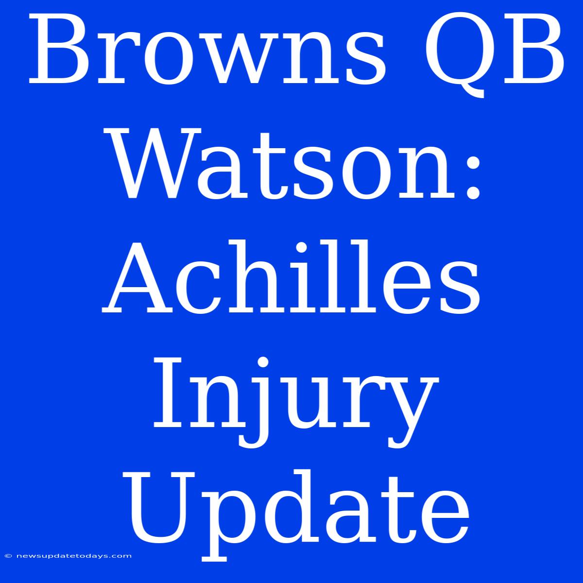 Browns QB Watson: Achilles Injury Update