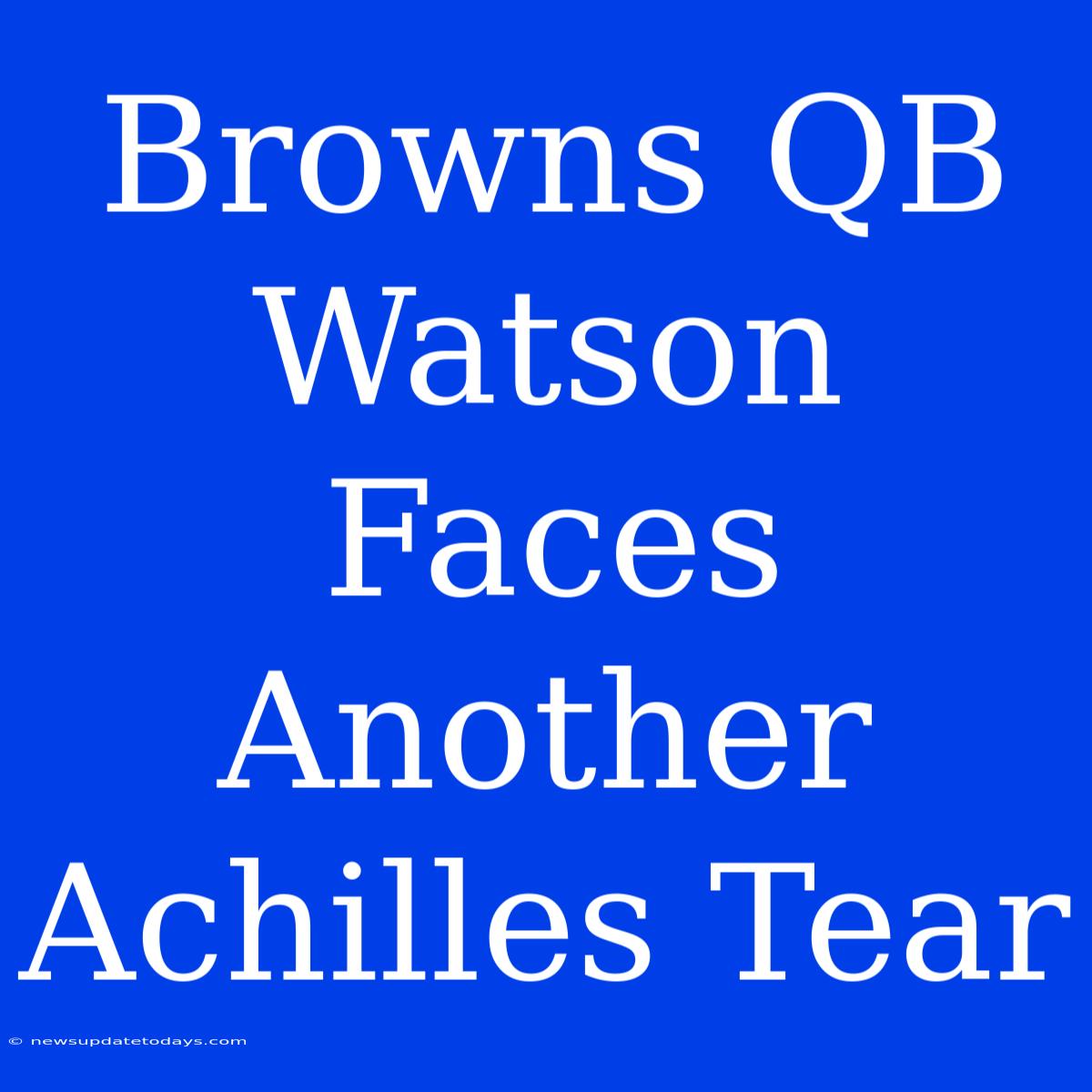 Browns QB Watson Faces Another Achilles Tear