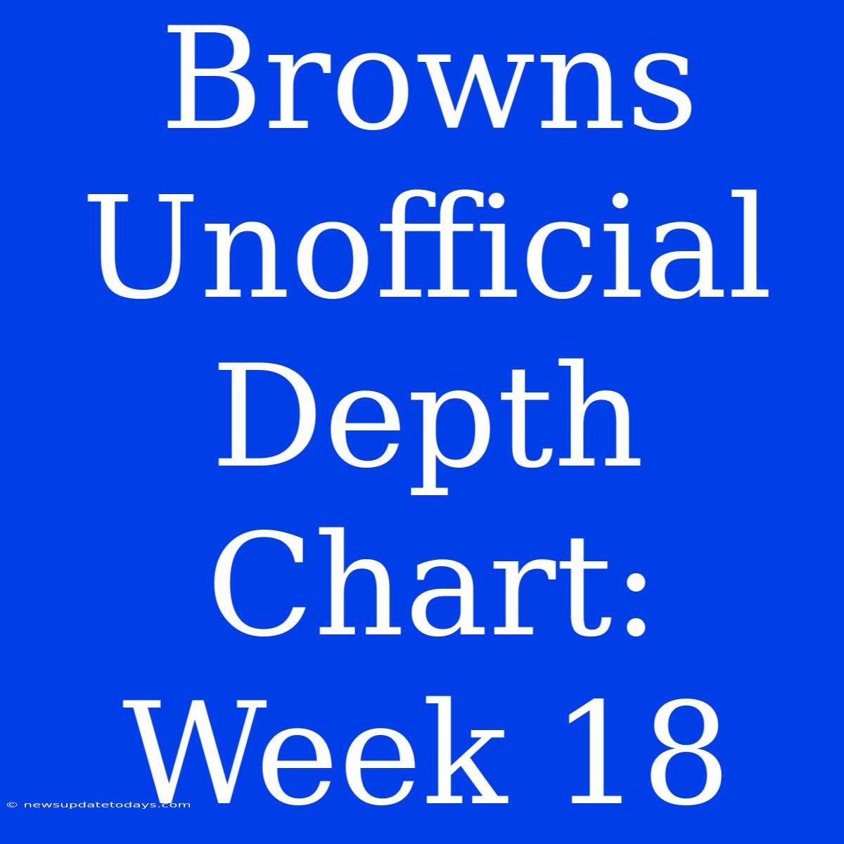 Browns Unofficial Depth Chart: Week 18