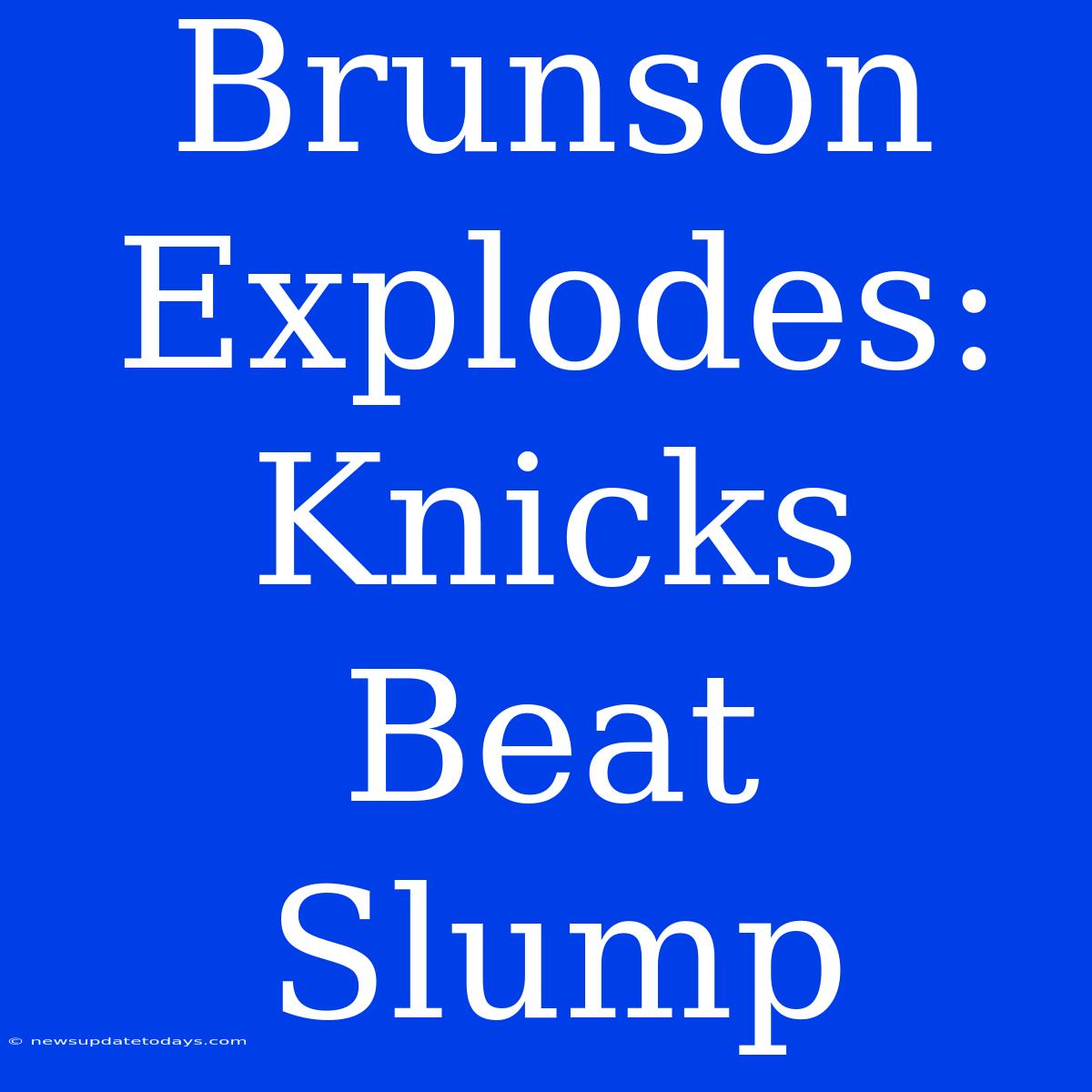 Brunson Explodes: Knicks Beat Slump